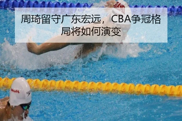 周琦留守广东宏远，CBA争冠格局将如何演变